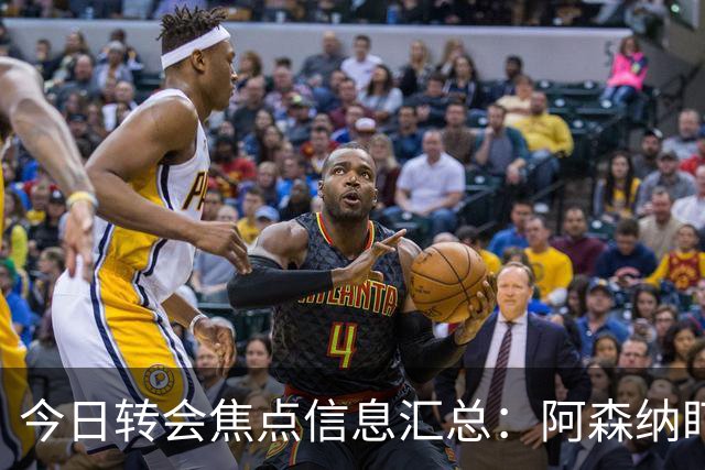 今日转会焦点信息汇总：阿森纳盯上万-比萨卡，准备顶替本·怀特