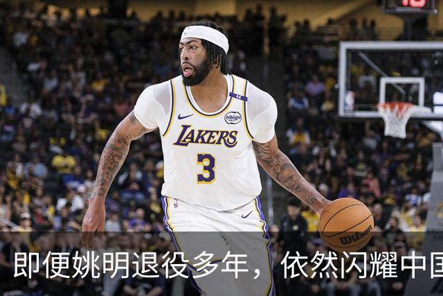 即便姚明退役多年，依然闪耀中国篮球的荣耀