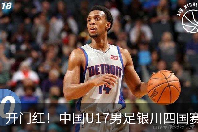 开门红！中国U17男足银川四国赛3:0力克澳大利亚