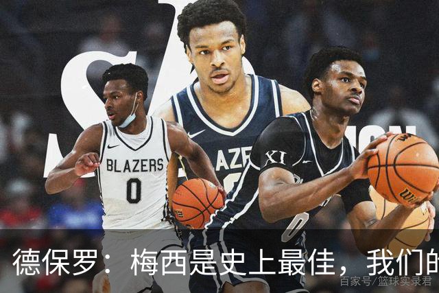 德保罗：梅西是史上最佳，我们的责任是让他做自己最擅长的事
