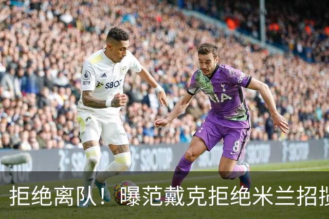 拒绝离队！曝范戴克拒绝米兰招揽，利物浦队长35万英镑留队带新人