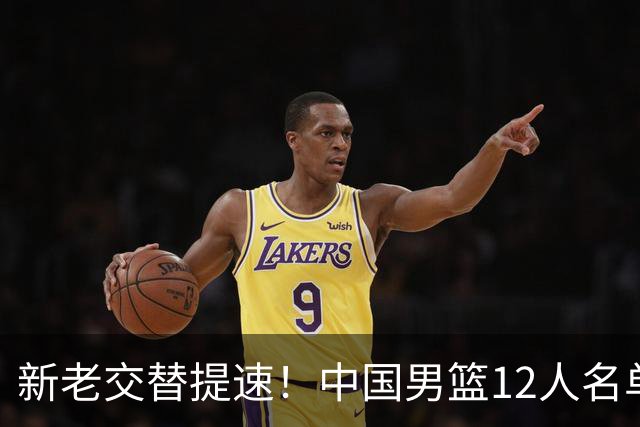 新老交替提速！中国男篮12人名单出炉，王俊杰杨瀚森领衔 徐昕首秀