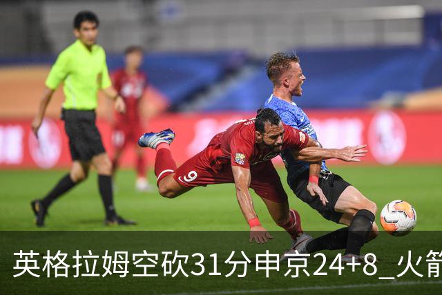 英格拉姆空砍31分申京24+8 火箭逆转险胜鹈鹕