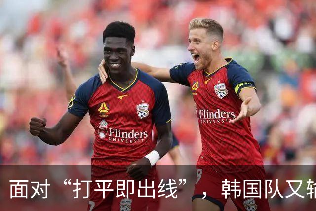 面对“打平即出线”，韩国队又输了
