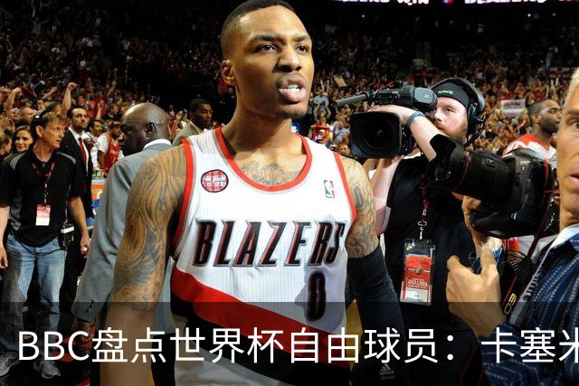 BBC盘点世界杯自由球员：卡塞米罗、莫德里奇、沃齐尼亚在列