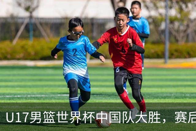 U17男篮世界杯中国队大胜，赛后评分1人最佳2人优秀，最差之人出炉